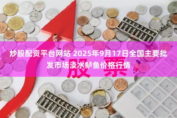 炒股配资平台网站 2025年9月17日全国主要批发市场淡水鲈鱼价格行情