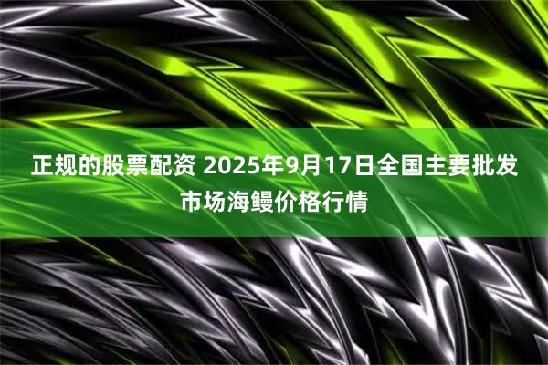 正规的股票配资 2025年9月17日全国主要批发市场海鳗价格行情