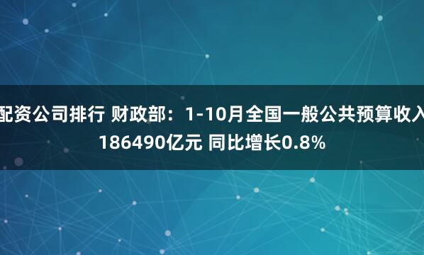 配资公司排行 财政部：1-10月全国一般公共预算收入186490亿元 同比增长0.8%