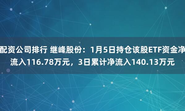 配资公司排行 继峰股份：1月5日持仓该股ETF资金净流入116.78万元，3日累计净流入140.13万元