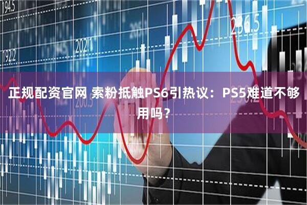 正规配资官网 索粉抵触PS6引热议：PS5难道不够用吗？