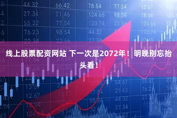 线上股票配资网站 下一次是2072年！明晚别忘抬头看！