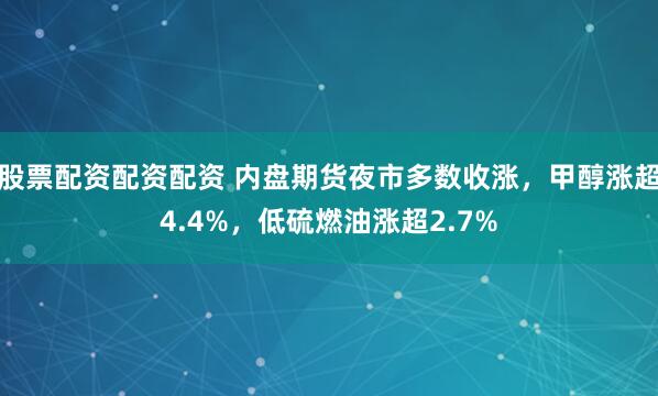 股票配资配资配资 内盘期货夜市多数收涨，甲醇涨超4.4%，低硫燃油涨超2.7%