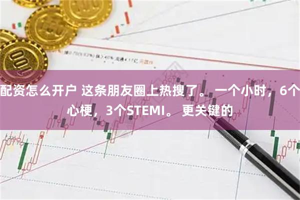 配资怎么开户 这条朋友圈上热搜了。 一个小时,6个心梗,3个STEMI。 更关键的