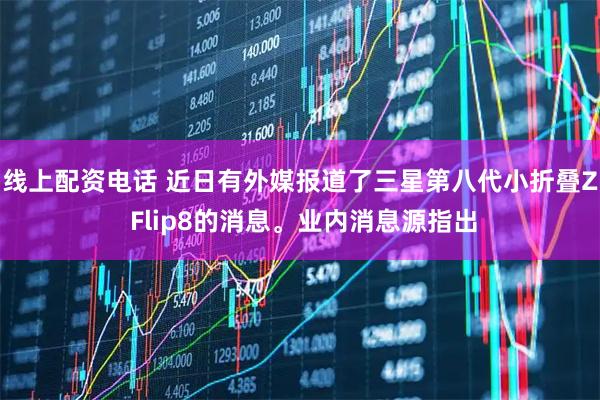 线上配资电话 近日有外媒报道了三星第八代小折叠Z Flip8的消息。业内消息源指出