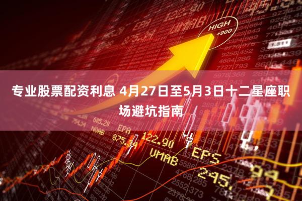专业股票配资利息 4月27日至5月3日十二星座职场避坑指南