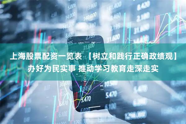 上海股票配资一览表 【树立和践行正确政绩观】办好为民实事 推动学习教育走深走实