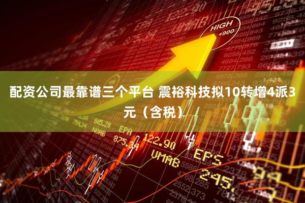 配资公司最靠谱三个平台 震裕科技拟10转增4派3元（含税）
